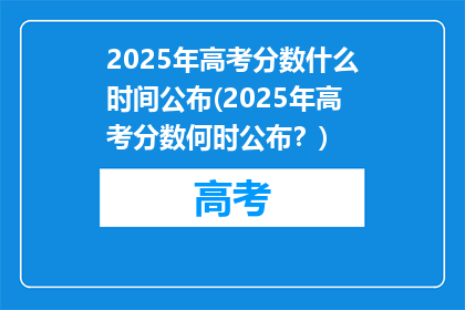 2025年高考分数什么时间公布(2025年高考分数何时公布？)