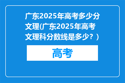 广东2025年高考多少分文理(广东2025年高考文理科分数线是多少？)
