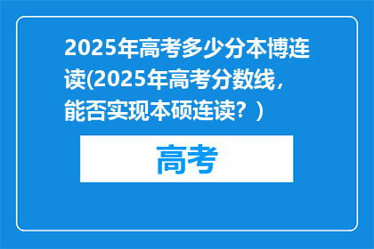 2025年高考多少分本博连读(2025年高考分数线，能否实现本硕连读？)