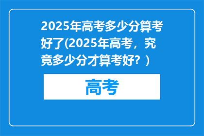 2025年高考多少分算考好了(2025年高考，究竟多少分才算考好？)