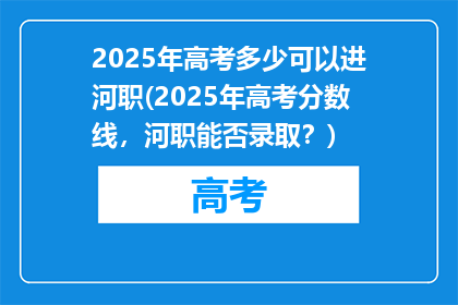 2025年高考多少可以进河职(2025年高考分数线，河职能否录取？)