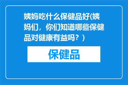姨妈吃什么保健品好(姨妈们，你们知道哪些保健品对健康有益吗？)