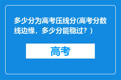 多少分为高考压线分(高考分数线边缘，多少分能稳过？)