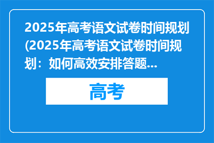 2025年高考语文试卷时间规划(2025年高考语文试卷时间规划：如何高效安排答题顺序？)