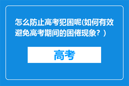 怎么防止高考犯困呢(如何有效避免高考期间的困倦现象？)