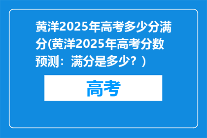 黄洋2025年高考多少分满分(黄洋2025年高考分数预测：满分是多少？)
