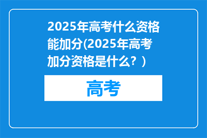 2025年高考什么资格能加分(2025年高考加分资格是什么？)