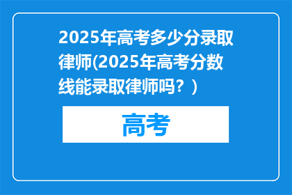 2025年高考多少分录取律师(2025年高考分数线能录取律师吗？)