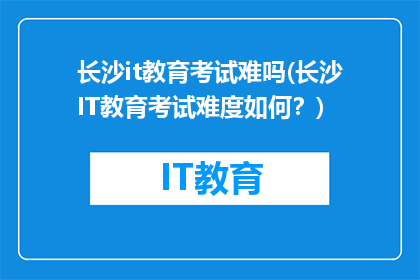 长沙it教育考试难吗(长沙IT教育考试难度如何？)