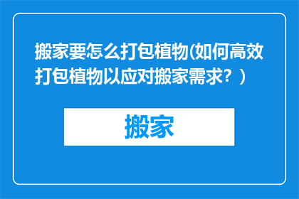 搬家要怎么打包植物(如何高效打包植物以应对搬家需求？)