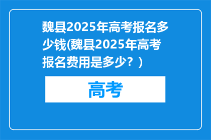 魏县2025年高考报名多少钱(魏县2025年高考报名费用是多少？)