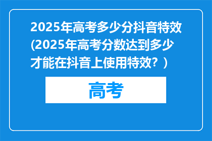 2025年高考多少分抖音特效(2025年高考分数达到多少才能在抖音上使用特效？)
