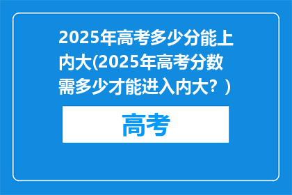 2025年高考多少分能上内大(2025年高考分数需多少才能进入内大？)