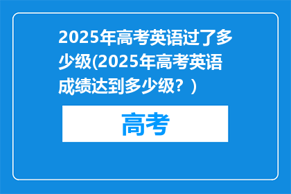 2025年高考英语过了多少级(2025年高考英语成绩达到多少级？)