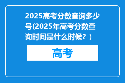 2025高考分数查询多少号(2025年高考分数查询时间是什么时候？)