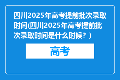 四川2025年高考提前批次录取时间(四川2025年高考提前批次录取时间是什么时候？)
