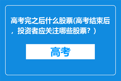 高考完之后什么股票(高考结束后，投资者应关注哪些股票？)