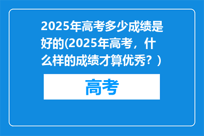 2025年高考多少成绩是好的(2025年高考，什么样的成绩才算优秀？)