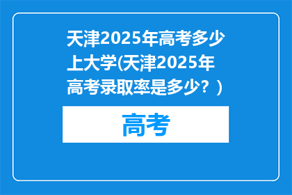 天津2025年高考多少上大学(天津2025年高考录取率是多少？)