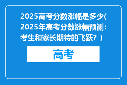 2025高考分数涨幅是多少(2025年高考分数涨幅预测：考生和家长期待的飞跃？)