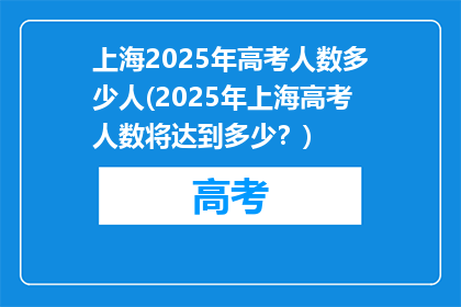 上海2025年高考人数多少人(2025年上海高考人数将达到多少？)