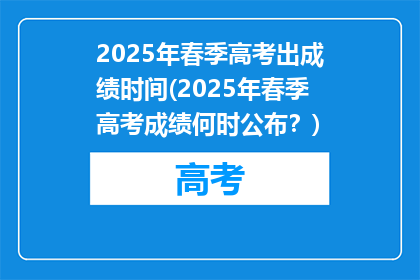 2025年春季高考出成绩时间(2025年春季高考成绩何时公布？)