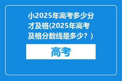 小2025年高考多少分才及格(2025年高考及格分数线是多少？)