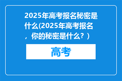 2025年高考报名秘密是什么(2025年高考报名，你的秘密是什么？)