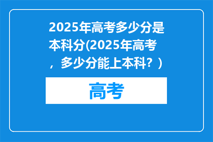 2025年高考多少分是本科分(2025年高考，多少分能上本科？)