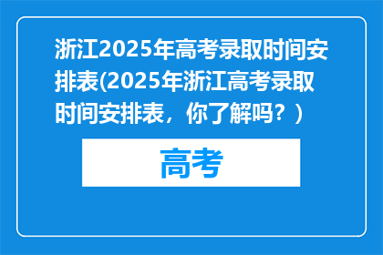 浙江2025年高考录取时间安排表(2025年浙江高考录取时间安排表，你了解吗？)