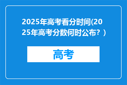 2025年高考看分时间(2025年高考分数何时公布？)