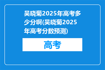 吴晓菊2025年高考多少分啊(吴晓菊2025年高考分数预测)