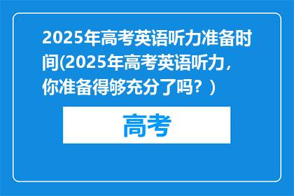 2025年高考英语听力准备时间(2025年高考英语听力，你准备得够充分了吗？)