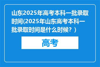 山东2025年高考本科一批录取时间(2025年山东高考本科一批录取时间是什么时候？)