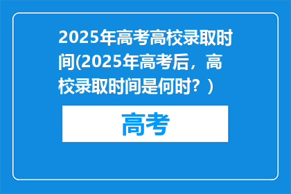 2025年高考高校录取时间(2025年高考后，高校录取时间是何时？)