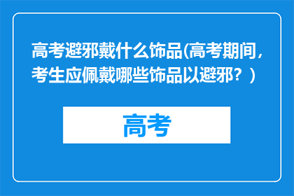 高考避邪戴什么饰品(高考期间，考生应佩戴哪些饰品以避邪？)
