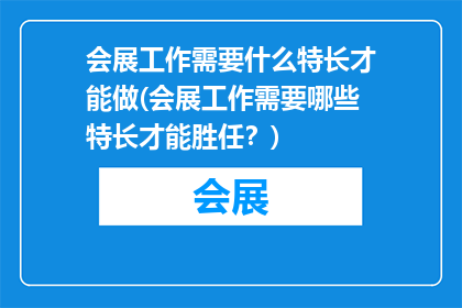 会展工作需要什么特长才能做(会展工作需要哪些特长才能胜任？)