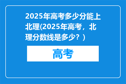 2025年高考多少分能上北理(2025年高考，北理分数线是多少？)