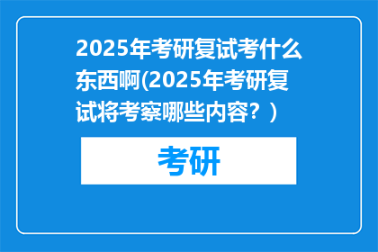 2025年考研复试考什么东西啊(2025年考研复试将考察哪些内容？)