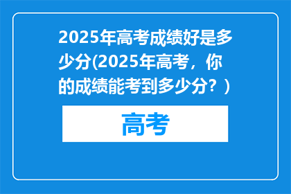 2025年高考成绩好是多少分(2025年高考，你的成绩能考到多少分？)