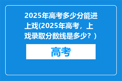 2025年高考多少分能进上戏(2025年高考，上戏录取分数线是多少？)