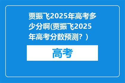 贾振飞2025年高考多少分啊(贾振飞2025年高考分数预测？)