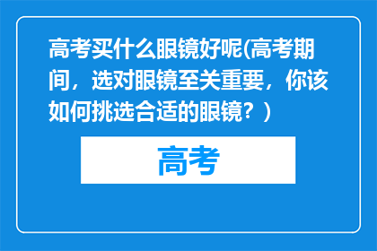 高考买什么眼镜好呢(高考期间，选对眼镜至关重要，你该如何挑选合适的眼镜？)