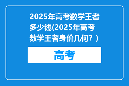 2025年高考数学王者多少钱(2025年高考数学王者身价几何？)