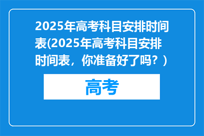 2025年高考科目安排时间表(2025年高考科目安排时间表，你准备好了吗？)