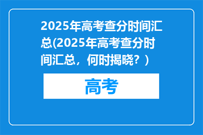 2025年高考查分时间汇总(2025年高考查分时间汇总，何时揭晓？)