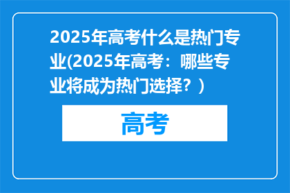 2025年高考什么是热门专业(2025年高考：哪些专业将成为热门选择？)