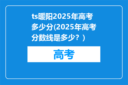 ts暖阳2025年高考多少分(2025年高考分数线是多少？)