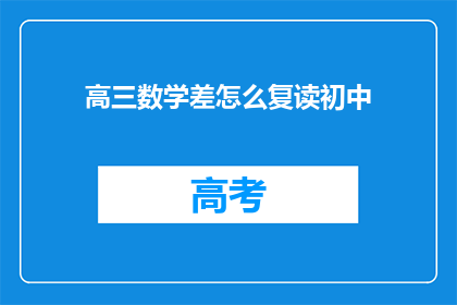 高三数学差怎么复读初中(高三数学成绩不佳，如何准备初中复读？)