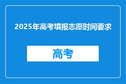 2025年高考填报志愿时间要求(2025年高考志愿填报时间要求是什么？)